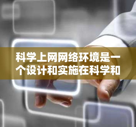 <strong>科学上网</strong>网络环境是一个设计和实施在科学和教育领域中高度关注的互联网服务，旨在支持复杂、多学科的研究和教育活动。以下是对<strong>科学上网</strong>网络环境的详细介绍