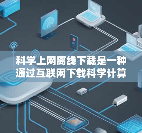 <strong>科学上网</strong>离线下载是一种通过互联网下载科学计算或相关文件，无需连接电脑的技术。以下是一步步的指南