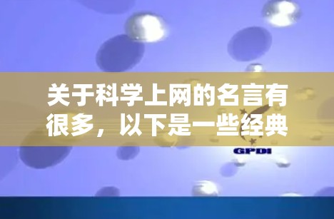 关于科学上网的名言有很多,以下是一些经典和富有启发性的名言 关于科学上网的名言有很多,以下是一些经典和富有启发性的名言