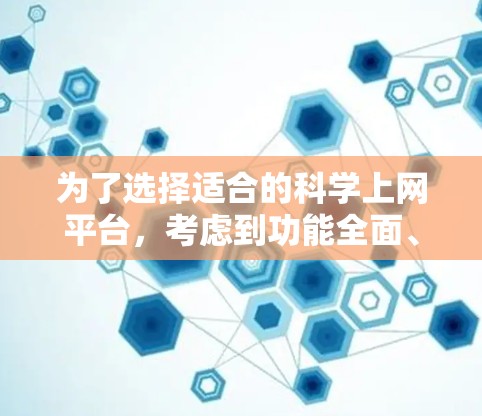 为了选择适合的<strong>科学上网</strong>平台，考虑到功能全面、用户群体广泛以及适用场景的多样性，我选择了Web-safe。以下是详细的分析和推荐