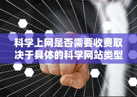 <strong>科学上网</strong>是否需要收费取决于具体的科学网站类型和使用需求。以下是对<strong>科学上网</strong>收费情况的总结