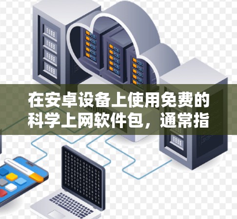 在安卓设备上使用免费的<strong>科学上网</strong>软件包，通常指的是那些专门用于科学计算、数据分析和建模的软件。以下是一些常见的免费科学软件及其特点