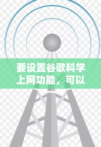 要设置谷歌科学上网功能，可以按照以下步骤操作