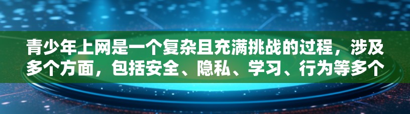 青少年上网是一个复杂且充满挑战的过程,涉及多个方面,包括安全、隐私、学习、行为等多个因素。以下是一步步的建议 青少年上网是一个复杂且充满挑战的过程,涉及多个方面,包括安全、隐私、学习、行为等多个因素。以下是一步步的建议