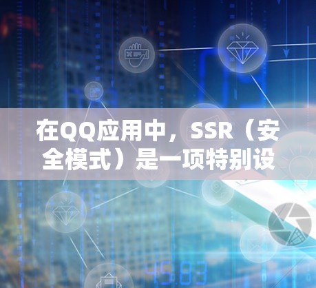 在QQ应用中,SSR(安全模式)是一项特别设置,旨在通过限制某些功能以保护用户数据和安全。以下是关于SSR的详细信息 在QQ应用中,SSR(安全模式)是一项特别设置,旨在通过限制某些功能以保护用户数据和安全。以下是关于SSR的详细信息