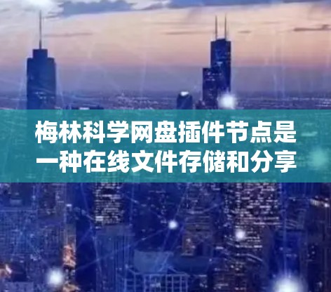 梅林科学网盘插件节点是一种在线文件存储和分享的网络服务工具,旨在为用户提供方便的文件管理功能。以下是对其功能的详细分析 梅林科学网盘插件节点是一种在线文件存储和分享的网络服务工具,旨在为用户提供方便的文件管理功能。以下是对其功能的详细分析