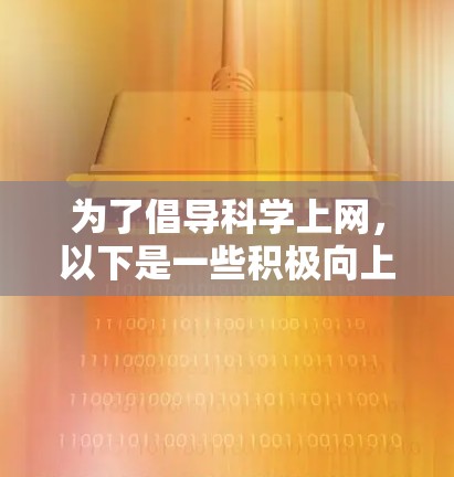 为了倡导<strong>科学上网</strong>，以下是一些积极向上的标语，旨在激发对科技、知识和创新的探索