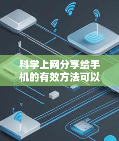 <strong>科学上网</strong>分享给手机的有效方法可以从以下几个方面入手