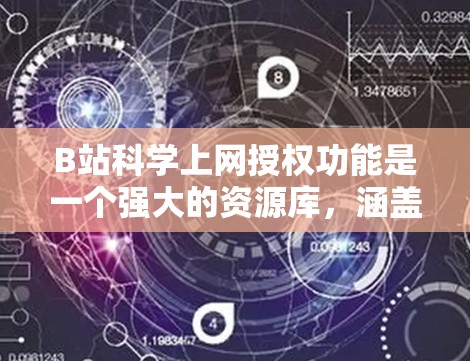 B站科学上网授权功能是一个强大的资源库，涵盖了科学、艺术、数学等多个领域。以下是详细介绍