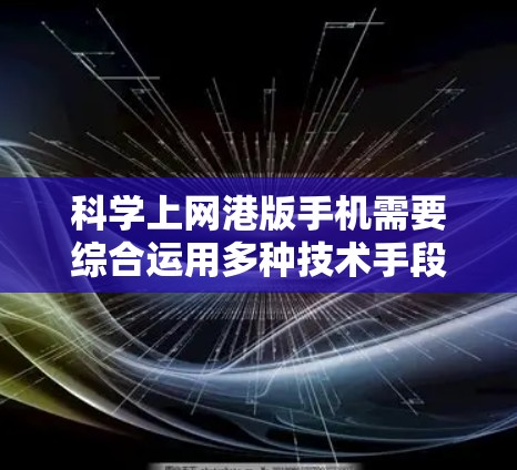 <strong>科学上网</strong>港版手机需要综合运用多种技术手段,确保网络安全和便捷访问。以下是一步步的解决方案