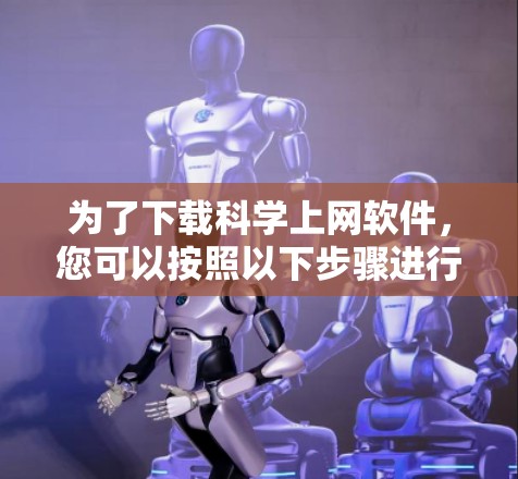 为了下载<strong>科学上网</strong>软件,您可以按照以下步骤进行