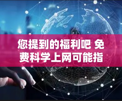 您提到的福利吧 免费<strong>科学上网</strong>可能指的是您对科学领域的资源或服务有需求,但希望获得免费的资料或服务。如果您是想获取科学领域的免费资源,例如在线课程、讲座、学术文档等,那么以下是一些可能的解决方案