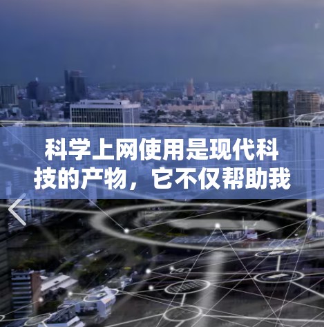 <strong>科学上网</strong>使用是现代科技的产物,它不仅帮助我们获取信息,还能进行多领域的工作。以下是一些<strong>科学上网</strong>使用方法的总结,帮助你高效地利用这些工具