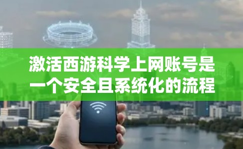 激活西游<strong>科学上网</strong>账号是一个安全且系统化的流程,以下是详细的步骤指南