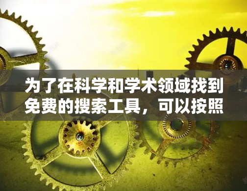 为了在科学和学术领域找到免费的搜索工具，可以按照以下步骤进行