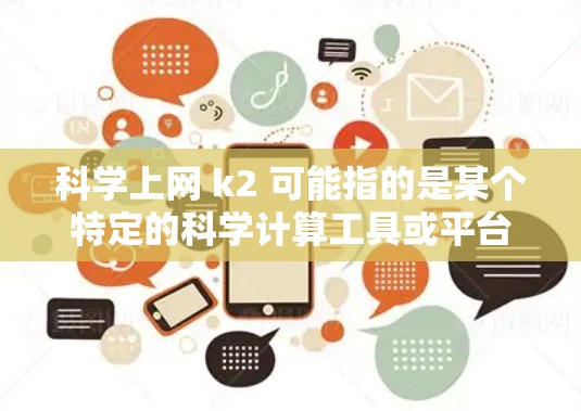 <strong>科学上网</strong> k2 可能指的是某个特定的科学计算工具或平台的英文名称。以下是几种可能的解释