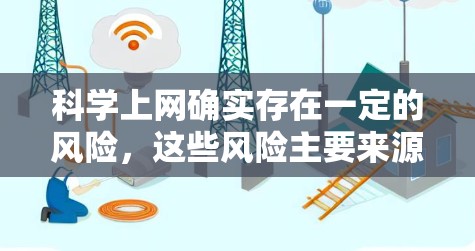 <strong>科学上网</strong>确实存在一定的风险,这些风险主要来源于获取不实信息、网络安全漏洞、科学信息传播方式不准确以及科学文化和信息可信度的问题。以下是详细的分析和结论