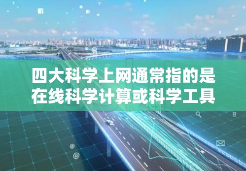 四大<strong>科学上网</strong>通常指的是在线科学计算或科学工具的平台,以下是一些主要的在线科学工具