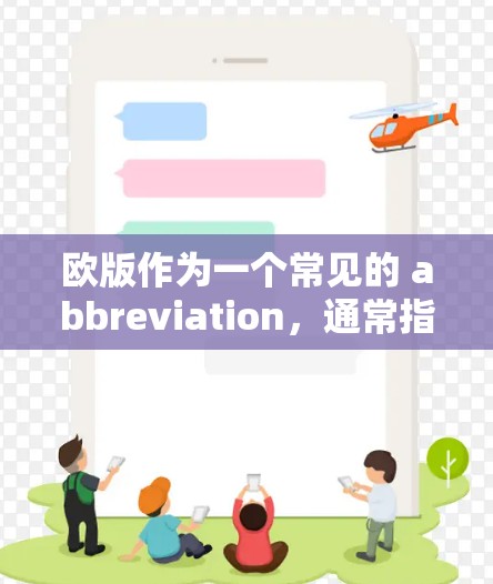 欧版作为一个常见的 abbreviation,通常指的是中国的一个地区,具体含义可能因地区而异。以下是一些可能的解释和回答
