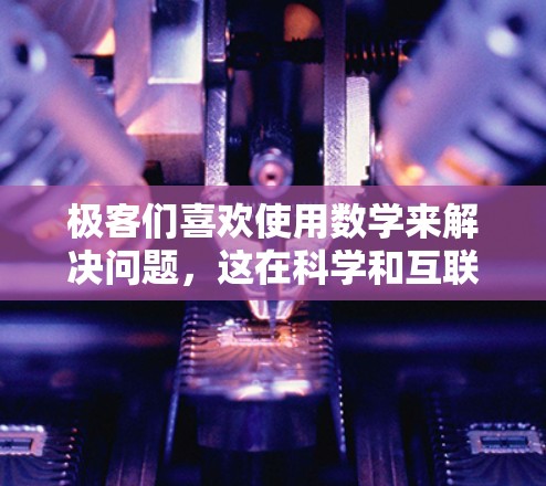 极客们喜欢使用数学来解决问题，这在科学和互联网领域发挥着重要作用。数学不仅是解决问题的工具，更是理解自然界和人类社会的重要方法。以下是数学在科学和互联网中的具体应用