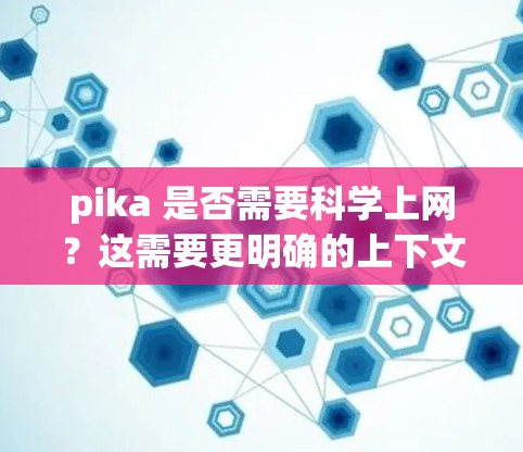pika 是否需要<strong>科学上网</strong>?这需要更明确的上下文来提供准确的回答。如果pika是一个角色、工具或软件,它可能需要<strong>科学上网</strong>来支持特定的功能或任务。以下是一些可能的解释