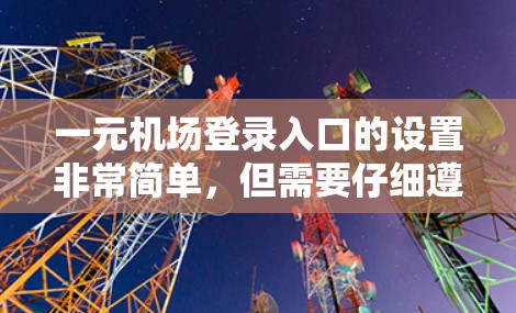 一元机场登录入口的设置非常简单，但需要仔细遵循以下步骤和注意事项