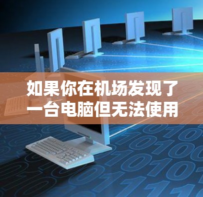 如果你在机场发现了一台电脑但无法使用，以下是一些可能的解决方法