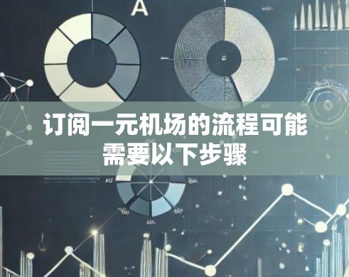 订阅一元机场的流程可能需要以下步骤 订阅一元机场的流程可能需要以下步骤