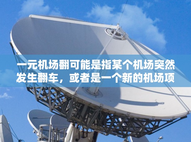 一元机场翻可能是指某个机场突然发生翻车，或者是一个新的机场项目突然失败，导致翻车。以下是一些可能的解释