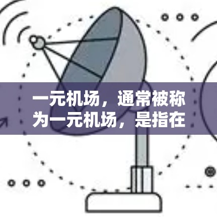 一元机场,通常被称为一元机场,是指在特定的设计和运营下,只有一条跑道用于停机的直升机和直升机服务的机场。这种设计主要考虑以下几点 一元机场,通常被称为一元机场,是指在特定的设计和运营下,只有一条跑道用于停机的直升机和直升机服务的机场。这种设计主要考虑以下几点