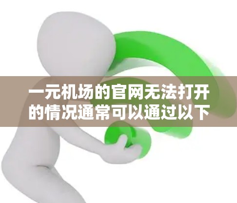 一元机场的官网无法打开的情况通常可以通过以下步骤逐一排查解决 一元机场的官网无法打开的情况通常可以通过以下步骤逐一排查解决