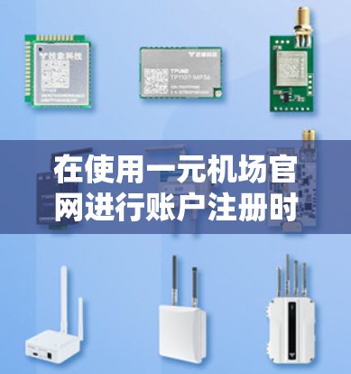 在使用一元机场官网进行账户注册时,以下是一元机场官网注册步骤的详细指南 在使用一元机场官网进行账户注册时,以下是一元机场官网注册步骤的详细指南