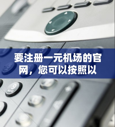 要注册一元机场的官网，您可以按照以下步骤进行