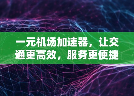 一元机场加速器,让交通更高效,服务更便捷 一元机场加速器,让交通更高效,服务更便捷