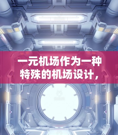 一元机场作为一种特殊的机场设计,主要目的是在同一个机场点上同时使用不同交通工具,以减少等待时间。它具有诸多优点,但其实用性取决于具体需求和资源情况。以下是对一元机场的综合分析 一元机场作为一种特殊的机场设计,主要目的是在同一个机场点上同时使用不同交通工具,以减少等待时间。它具有诸多优点,但其实用性取决于具体需求和资源情况。以下是对一元机场的综合分析