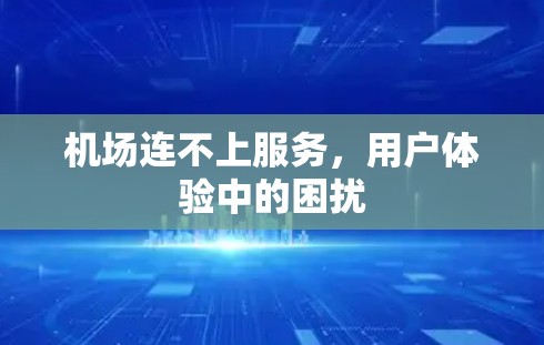 机场连不上服务,用户体验中的困扰 机场连不上服务,用户体验中的困扰