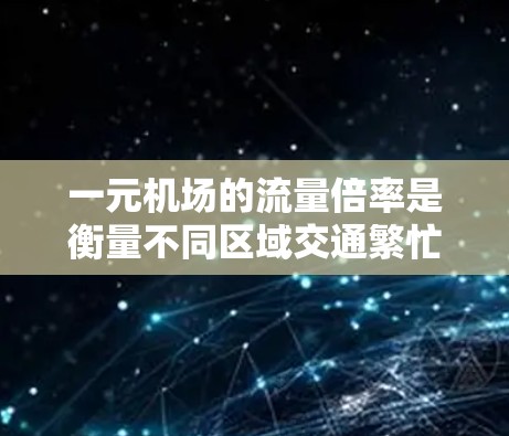 一元机场的流量倍率是衡量不同区域交通繁忙程度的指标,通常用于比较不同机场或区域的交通流量。以下是计算一元机场流量倍率的详细步骤和方法 一元机场的流量倍率是衡量不同区域交通繁忙程度的指标,通常用于比较不同机场或区域的交通流量。以下是计算一元机场流量倍率的详细步骤和方法