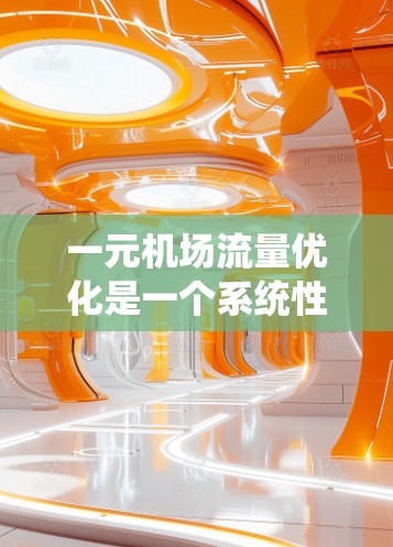一元机场流量优化是一个系统性的工作,需要综合运用交通管理、区域协调、优化网络、大数据分析、实际案例借鉴和技术手段应用等方法。以下是详细的步骤指南 一元机场流量优化是一个系统性的工作,需要综合运用交通管理、区域协调、优化网络、大数据分析、实际案例借鉴和技术手段应用等方法。以下是详细的步骤指南