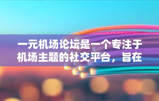 一元机场论坛是一个专注于机场主题的社交平台,旨在促进旅客、机场工作人员和其他相关人士之间的互动和交流。以下是该论坛的主要特点和运营策略