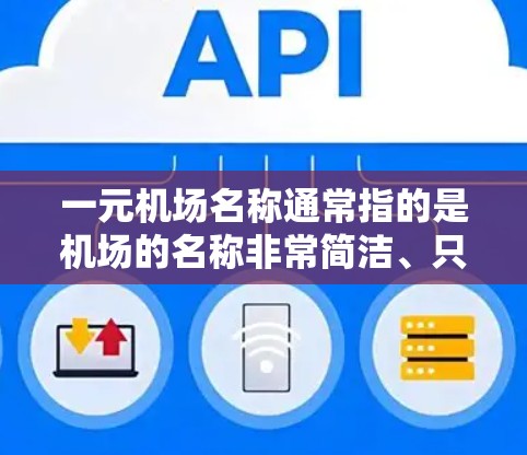 一元机场名称通常指的是机场的名称非常简洁、只有一个核心功能或独特之处。这种设计往往能够显著提升机场的吸引力和用户体验。以下是一些常见的一元机场名称 一元机场名称通常指的是机场的名称非常简洁、只有一个核心功能或独特之处。这种设计往往能够显著提升机场的吸引力和用户体验。以下是一些常见的一元机场名称