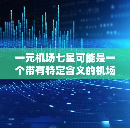 一元机场七星可能是一个带有特定含义的机场名称。以下是一些可能的解释