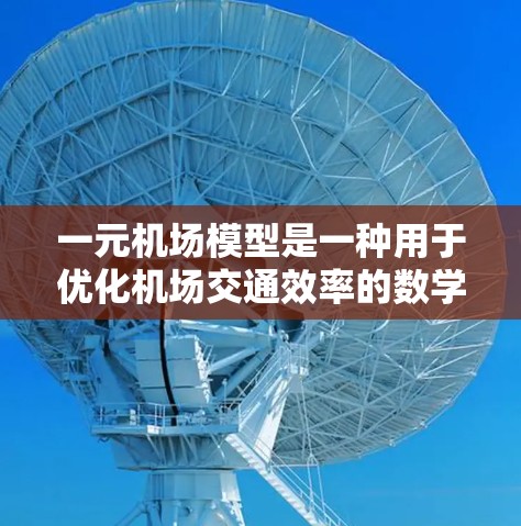 一元机场模型是一种用于优化机场交通效率的数学工具,通过分析各个区域之间的交通流量和连接情况,帮助机场管理人员提高运营效率。以下是对该模型的详细介绍 一元机场模型是一种用于优化机场交通效率的数学工具,通过分析各个区域之间的交通流量和连接情况,帮助机场管理人员提高运营效率。以下是对该模型的详细介绍