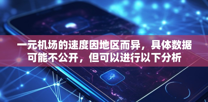 一元机场的速度因地区而异，具体数据可能不公开，但可以进行以下分析