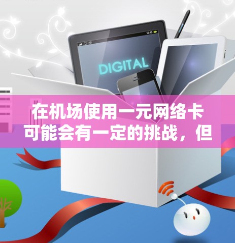 在机场使用一元网络卡可能会有一定的挑战,但通过以下步骤可以确保其使用性 在机场使用一元网络卡可能会有一定的挑战,但通过以下步骤可以确保其使用性