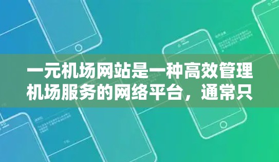 一元机场网站是一种高效管理机场服务的网络平台，通常只有一个服务器，能够处理大量旅客信息并提供便捷的用户界面。以下是对其结构、功能和使用方式的详细总结