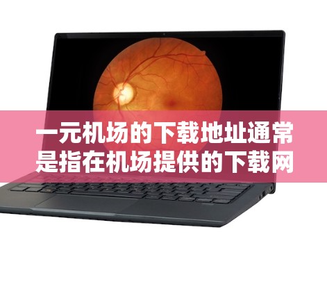 一元机场的下载地址通常是指在机场提供的下载网站。具体下载地址需要根据机场提供的服务信息来确定。以下是一些常见的一元机场下载地址 一元机场的下载地址通常是指在机场提供的下载网站。具体下载地址需要根据机场提供的服务信息来确定。以下是一些常见的一元机场下载地址