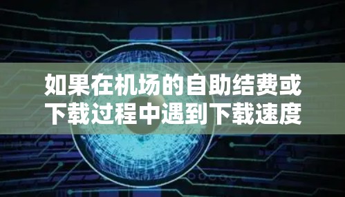 如果在机场的自助结费或下载过程中遇到下载速度较慢的问题,可能是由于多种原因引起的。以下是可能的原因和解决方案 如果在机场的自助结费或下载过程中遇到下载速度较慢的问题,可能是由于多种原因引起的。以下是可能的原因和解决方案