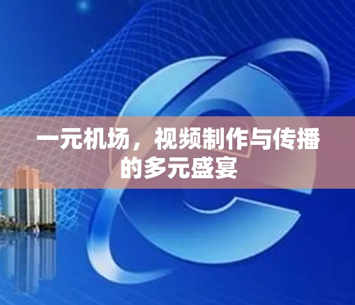 一元机场，视频制作与传播的多元盛宴