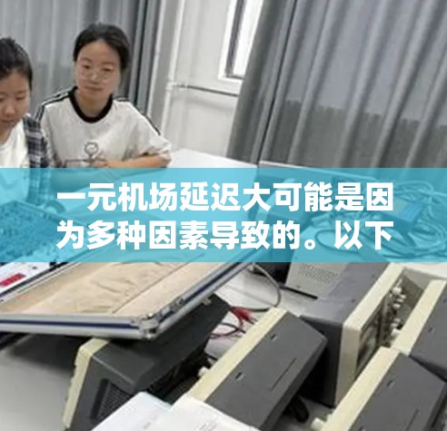 一元机场延迟大可能是因为多种因素导致的。以下是一些可能的原因