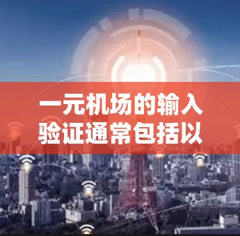 一元机场的输入验证通常包括以下步骤 一元机场的输入验证通常包括以下步骤